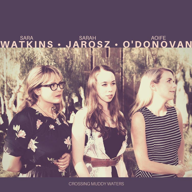Sara Watkins, Sarah Jarosz & Aoife O'donovan | Crossing Muddy Waters | Bakery Mastering
